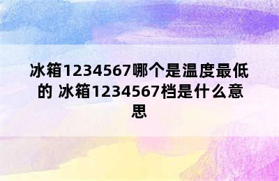 冰箱1234567哪个是温度最低的 冰箱1234567档是什么意思